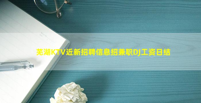 芜湖KTV近新招聘信息招兼职DJ工资日结